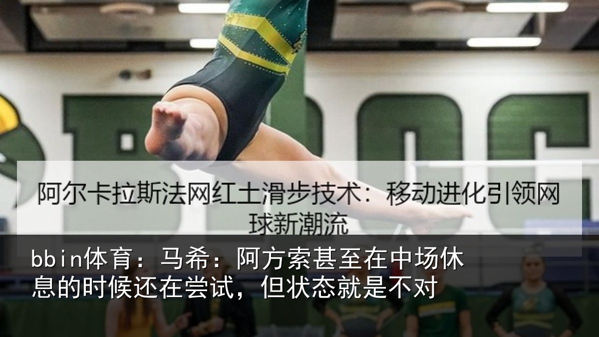 bbin体育：马希：阿方索甚至在中场休息的时候还在尝试，但状态就是不对