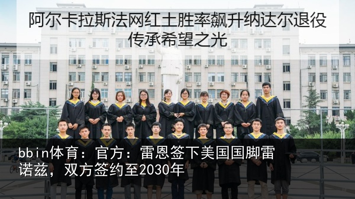 bbin体育:官方:雷恩签下相关情况方签约至2030年