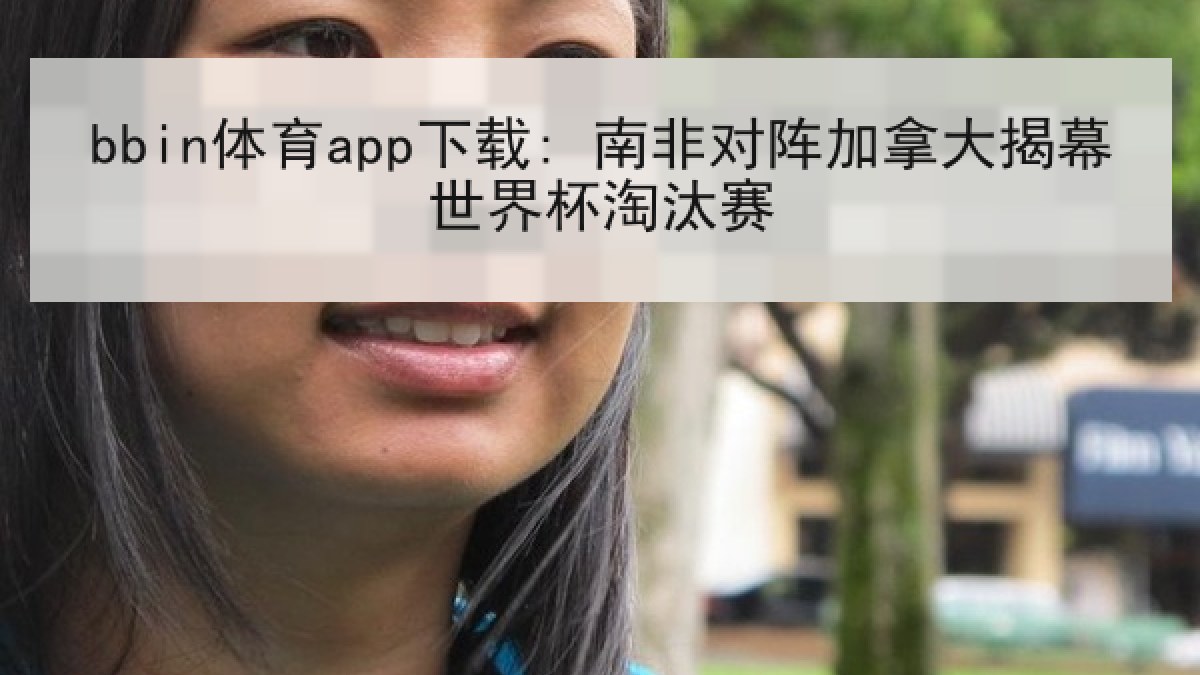 bbin体育app下载: 南非对阵加拿大揭幕世界杯淘汰赛 bbin体育app下载: 南非对阵加拿大揭幕世界杯淘汰赛