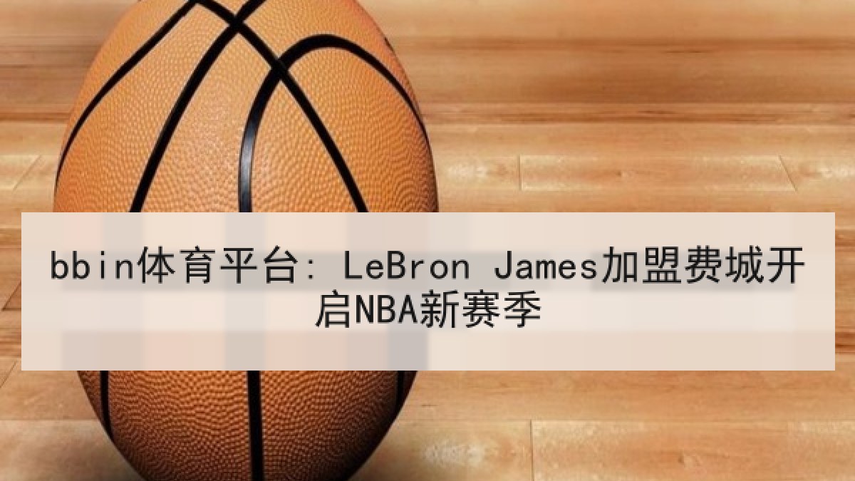 bbin体育平台: LeBron James加盟费城开启NBA新赛季