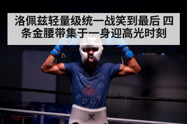 洛佩兹轻量级统一战笑到最后 四条金腰带集于一身迎高光时刻