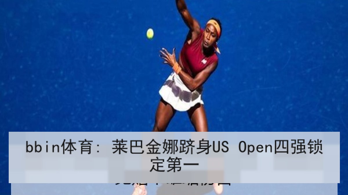 bbin体育: 莱巴金娜跻身US Open四强锁定第一